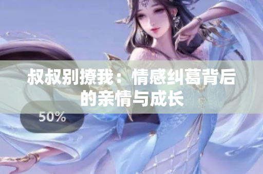 叔叔別撩我：情感糾葛背后的親情與成長