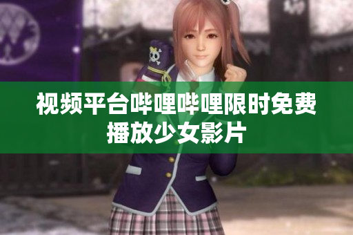 視頻平臺嗶哩嗶哩限時免費播放少女影片