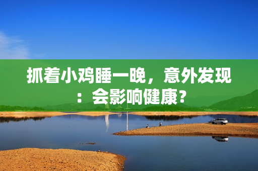 抓著小雞睡一晚，意外發(fā)現(xiàn)：會(huì)影響健康？