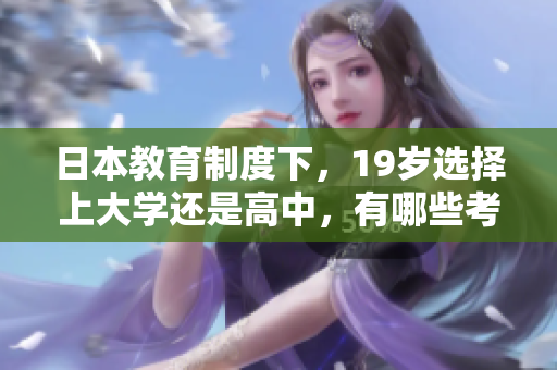 日本教育制度下，19歲選擇上大學(xué)還是高中，有哪些考慮因素？