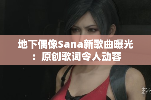 地下偶像Sana新歌曲曝光：原創(chuàng)歌詞令人動容