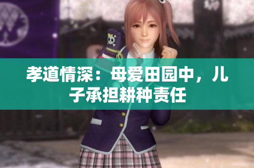 孝道情深：母愛(ài)田園中，兒子承擔(dān)耕種責(zé)任
