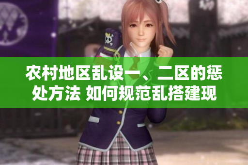 農(nóng)村地區(qū)亂設一、二區(qū)的懲處方法 如何規(guī)范亂搭建現(xiàn)象？