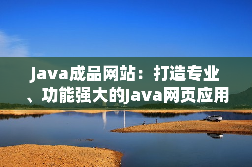 Java成品網(wǎng)站：打造專業(yè)、功能強大的Java網(wǎng)頁應用平臺