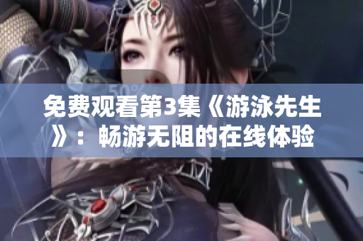 免費(fèi)觀看第3集《游泳先生》：暢游無阻的在線體驗(yàn)