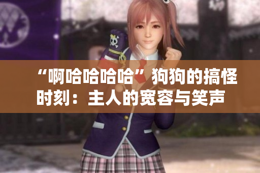 “啊哈哈哈哈”狗狗的搞怪時刻：主人的寬容與笑聲