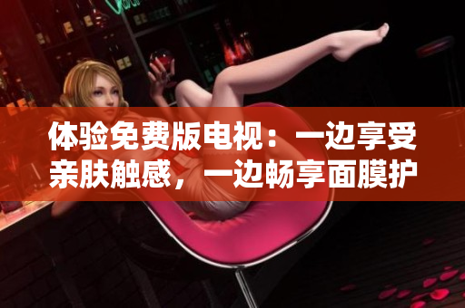 體驗免費版電視：一邊享受親膚觸感，一邊暢享面膜護理