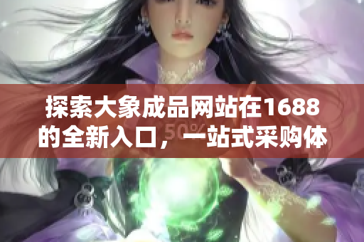 探索大象成品網(wǎng)站在1688的全新入口，一站式采購(gòu)體驗(yàn)等待你的發(fā)現(xiàn)！