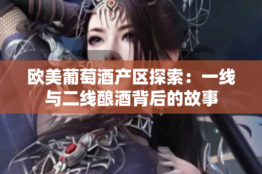 歐美葡萄酒產(chǎn)區(qū)探索：一線與二線釀酒背后的故事