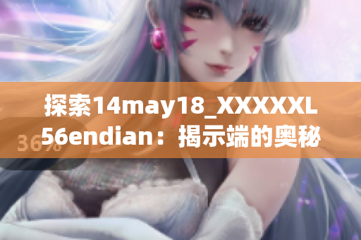 探索14may18_XXXXXL56endian：揭示端的奧秘