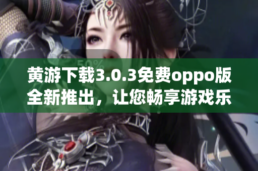 黃游下載3.0.3免費(fèi)oppo版全新推出，讓您暢享游戲樂(lè)趣