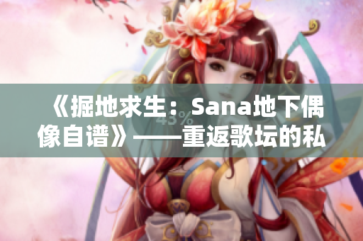 《掘地求生：Sana地下偶像自譜》——重返歌壇的私密告白