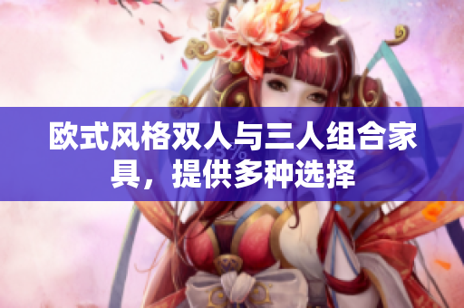 歐式風格雙人與三人組合家具，提供多種選擇