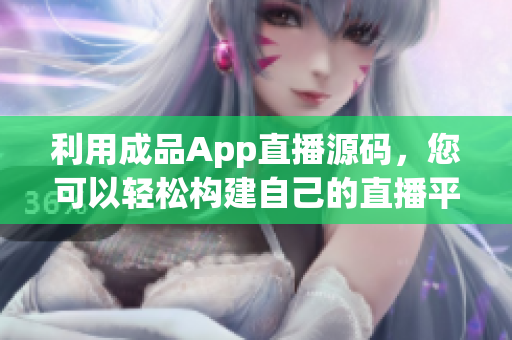 利用成品App直播源碼，您可以輕松構(gòu)建自己的直播平臺