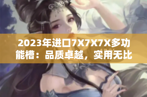 2023年進(jìn)口7X7X7X多功能槽：品質(zhì)卓越，實(shí)用無比