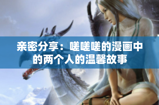 親密分享：嗟嗟嗟的漫畫中的兩個人的溫馨故事