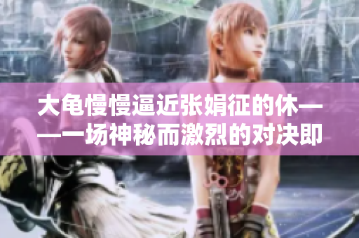 大龜慢慢逼近張娟征的休——一場神秘而激烈的對決即將上演