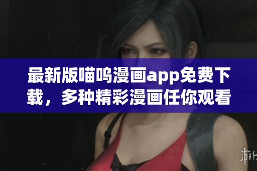 最新版喵嗚漫畫app免費下載，多種精彩漫畫任你觀看