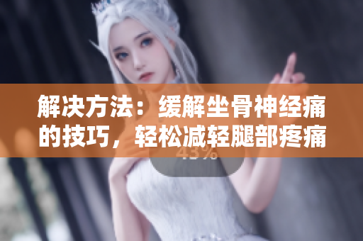 解決方法：緩解坐骨神經(jīng)痛的技巧，輕松減輕腿部疼痛