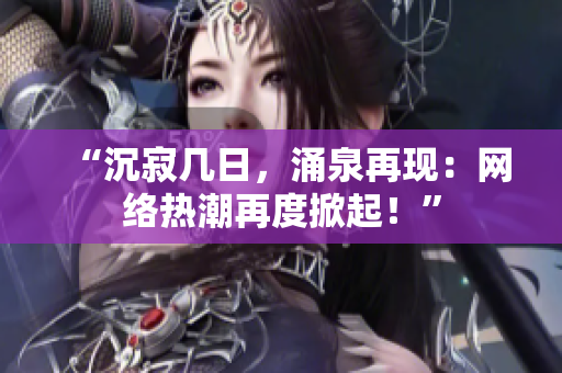 “沉寂幾日，涌泉再現(xiàn)：網(wǎng)絡(luò)熱潮再度掀起！”
