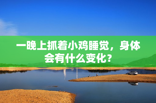 一晚上抓著小雞睡覺，身體會(huì)有什么變化？