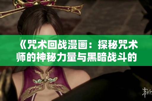 《咒術回戰(zhàn)漫畫：探秘咒術師的神秘力量與黑暗戰(zhàn)斗的世界》