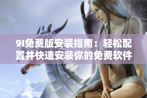 9I免費版安裝指南：輕松配置并快速安裝你的免費軟件