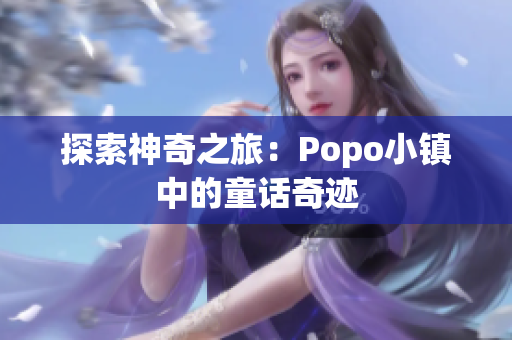 探索神奇之旅：Popo小鎮(zhèn)中的童話奇跡