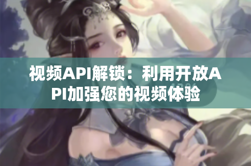 視頻API解鎖：利用開放API加強您的視頻體驗