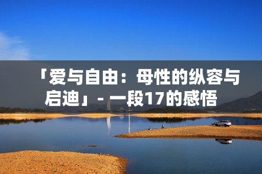 「愛與自由：母性的縱容與啟迪」- 一段17的感悟