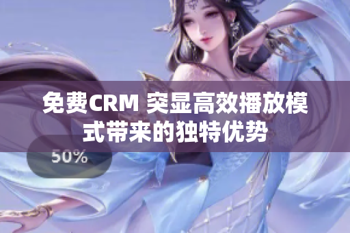 免費CRM 突顯高效播放模式帶來的獨特優(yōu)勢