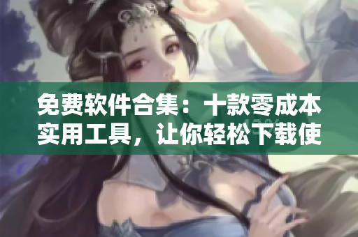 免費(fèi)軟件合集：十款零成本實用工具，讓你輕松下載使用