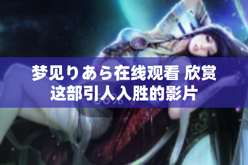 夢(mèng)見りあら在線觀看 欣賞這部引人入勝的影片