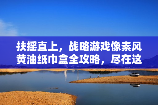 扶搖直上，戰(zhàn)略游戲像素風(fēng)黃油紙巾盒全攻略，盡在這篇完整指南！