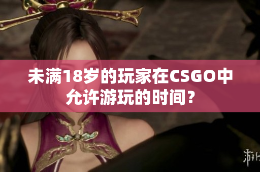 未滿18歲的玩家在CSGO中允許游玩的時(shí)間？