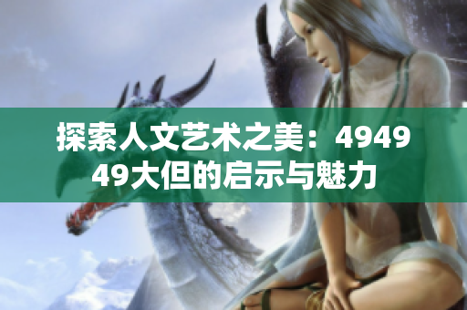 探索人文藝術(shù)之美：494949大但的啟示與魅力