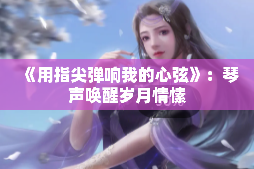 《用指尖彈響我的心弦》：琴聲喚醒歲月情愫