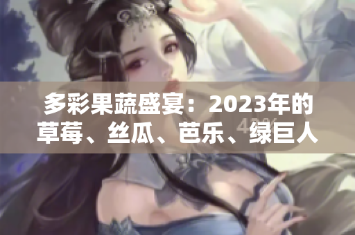 多彩果蔬盛宴：2023年的草莓、絲瓜、芭樂、綠巨人、櫻桃與秋葵締造粉色時(shí)光