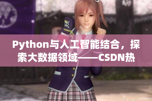 Python與人工智能結(jié)合，探索大數(shù)據(jù)領(lǐng)域——CSDN熱門教程