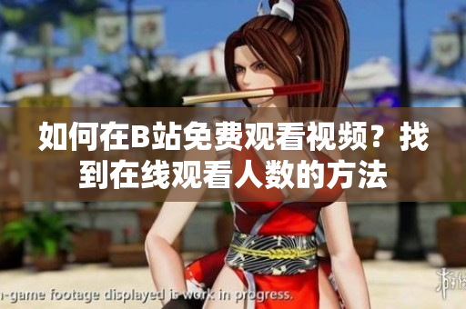 如何在B站免費(fèi)觀看視頻？找到在線觀看人數(shù)的方法