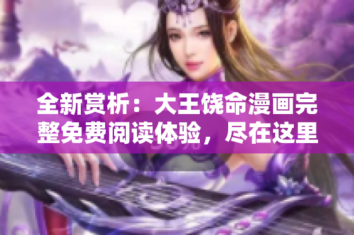 全新賞析：大王饒命漫畫完整免費(fèi)閱讀體驗(yàn)，盡在這里！