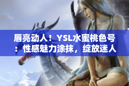 唇亮動人！YSL水蜜桃色號：性感魅力涂抹，綻放迷人色彩