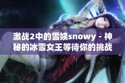 激戰(zhàn)2中的雪姨snowy - 神秘的冰雪女王等待你的挑戰(zhàn)