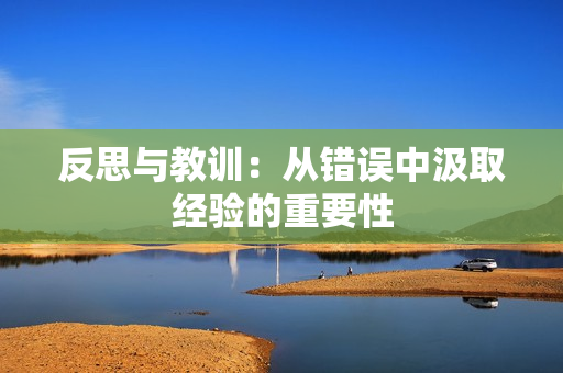 反思與教訓(xùn)：從錯誤中汲取經(jīng)驗的重要性