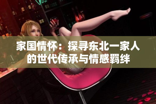 家國情懷：探尋東北一家人的世代傳承與情感羈絆