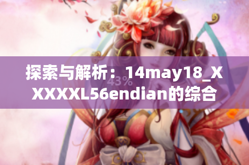 探索與解析：14may18_XXXXXL56endian的綜合介紹