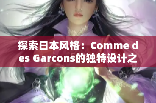 探索日本風(fēng)格：Comme des Garcons的獨(dú)特設(shè)計(jì)之旅