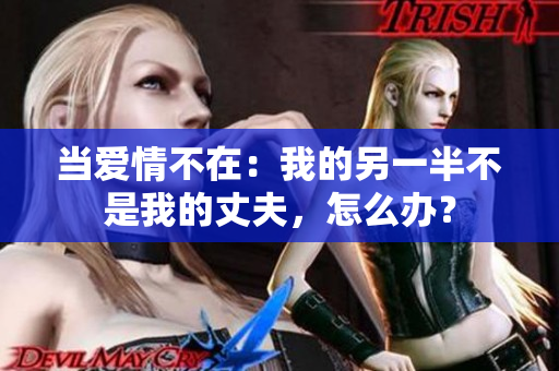 當(dāng)愛情不在：我的另一半不是我的丈夫，怎么辦？