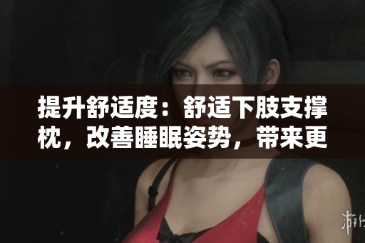 提升舒適度：舒適下肢支撐枕，改善睡眠姿勢(shì)，帶來(lái)更好的睡眠體驗(yàn)