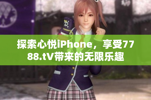 探索心悅iPhone，享受7788.t∨帶來的無限樂趣